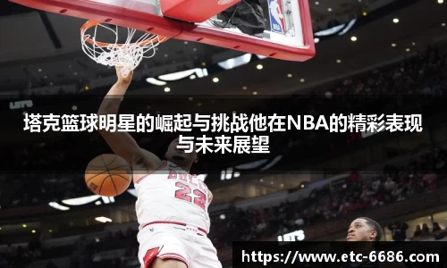 塔克篮球明星的崛起与挑战他在NBA的精彩表现与未来展望
